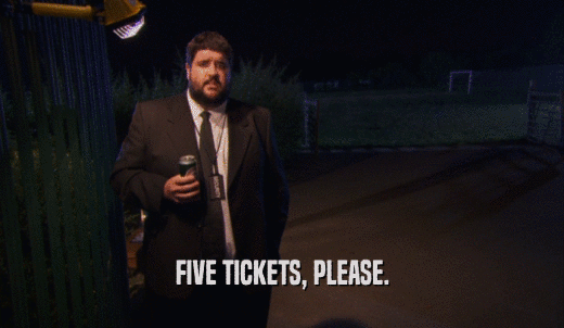 FIVE TICKETS, PLEASE.  
