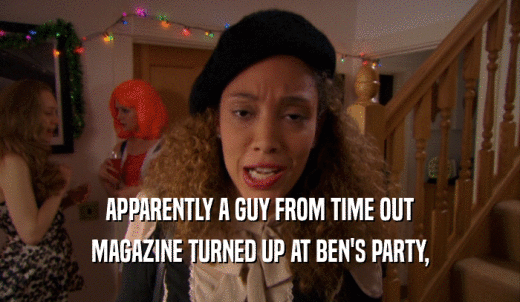 APPARENTLY A GUY FROM TIME OUT MAGAZINE TURNED UP AT BEN'S PARTY, 
