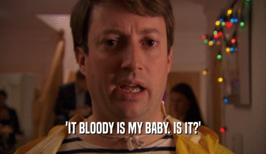 'IT BLOODY IS MY BABY. IS IT?'  
