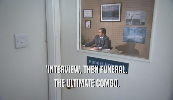 'INTERVIEW, THEN FUNERAL. THE ULTIMATE COMBO. 