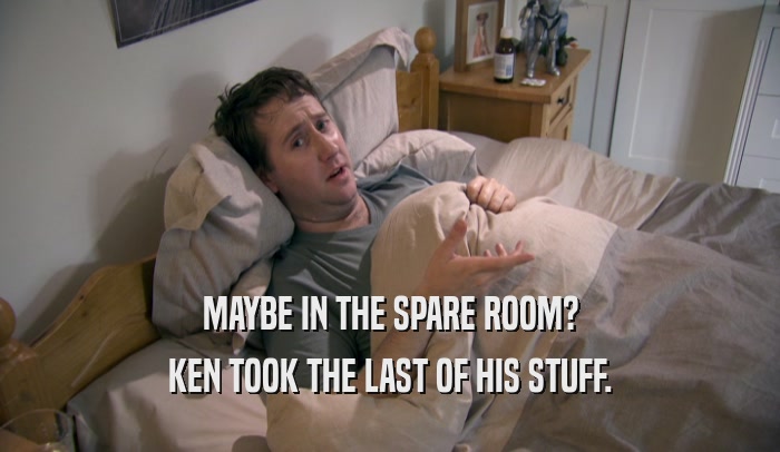 MAYBE IN THE SPARE ROOM? KEN TOOK THE LAST OF HIS STUFF. 