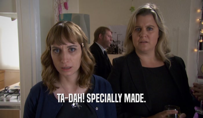 TA-DAH! SPECIALLY MADE.  