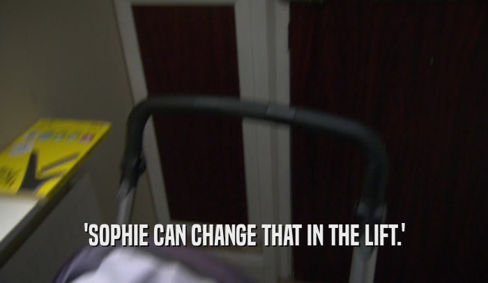 'SOPHIE CAN CHANGE THAT IN THE LIFT.'  
