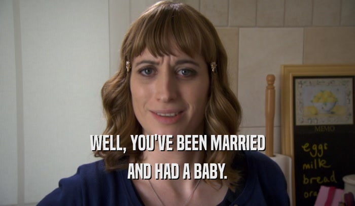 WELL, YOU'VE BEEN MARRIED AND HAD A BABY. 
