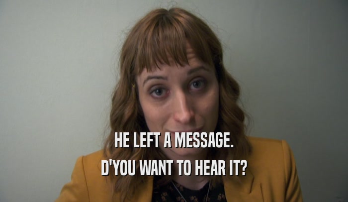 HE LEFT A MESSAGE. D'YOU WANT TO HEAR IT? 