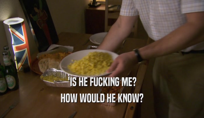 'IS HE FUCKING ME? HOW WOULD HE KNOW? 