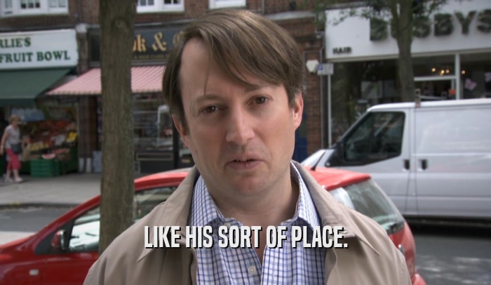 LIKE HIS SORT OF PLACE.  