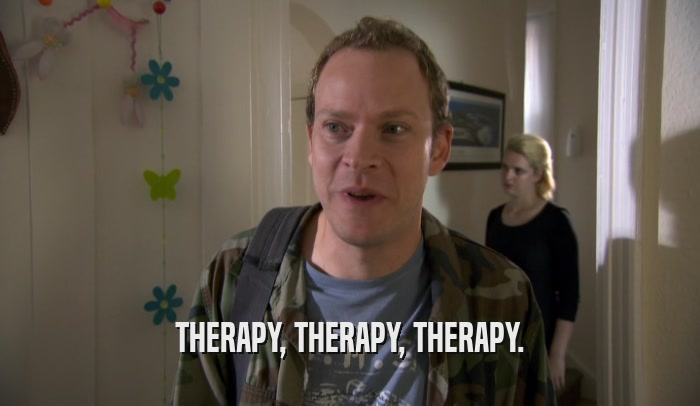 THERAPY, THERAPY, THERAPY.  