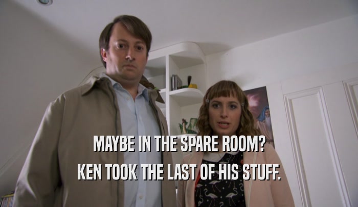 MAYBE IN THE SPARE ROOM? KEN TOOK THE LAST OF HIS STUFF. 