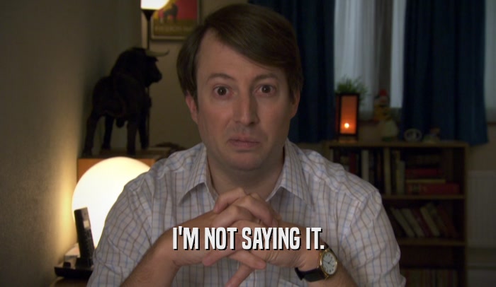 I'M NOT SAYING IT.  