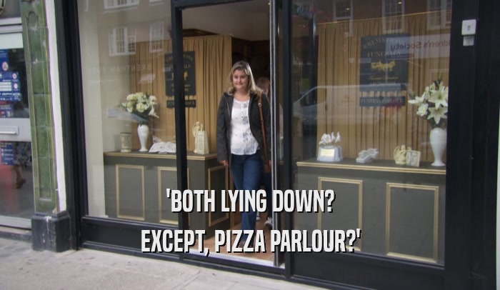 'BOTH LYING DOWN? EXCEPT, PIZZA PARLOUR?' 