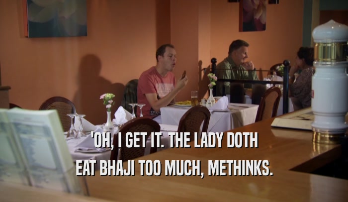'OH, I GET IT. THE LADY DOTH EAT BHAJI TOO MUCH, METHINKS. 