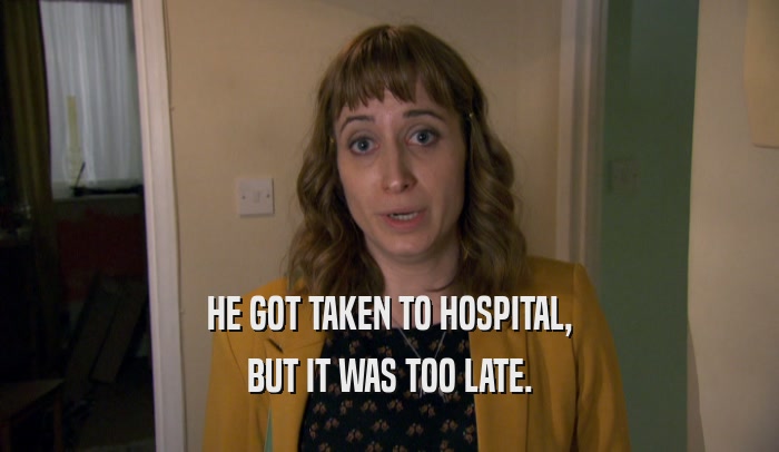 HE GOT TAKEN TO HOSPITAL, BUT IT WAS TOO LATE. 