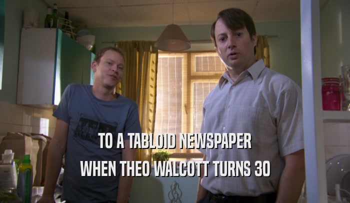 TO A TABLOID NEWSPAPER WHEN THEO WALCOTT TURNS 30 