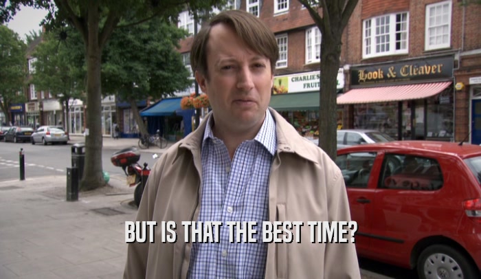 BUT IS THAT THE BEST TIME?  