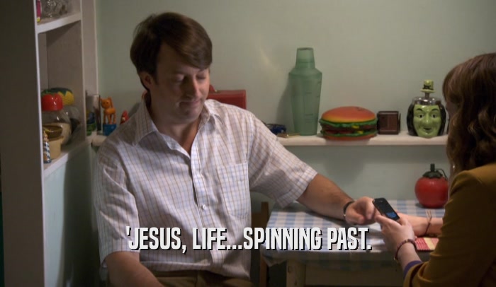 'JESUS, LIFE...SPINNING PAST.  