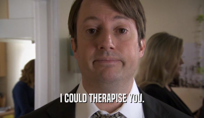 I COULD THERAPISE YOU.  