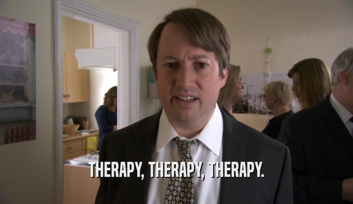 THERAPY, THERAPY, THERAPY.  