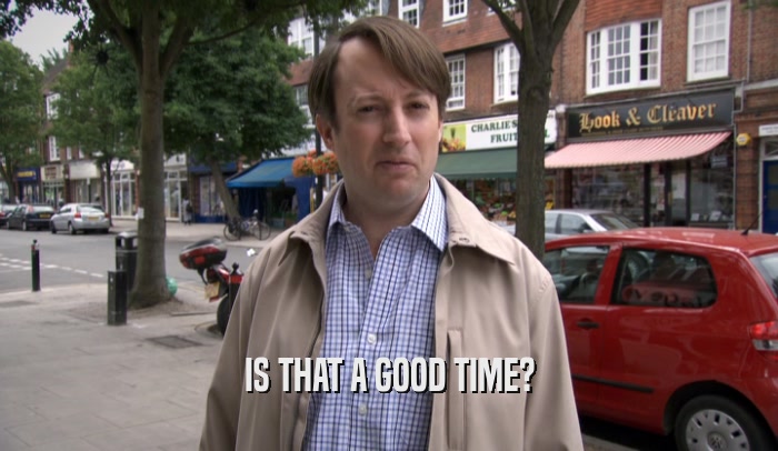 IS THAT A GOOD TIME?  