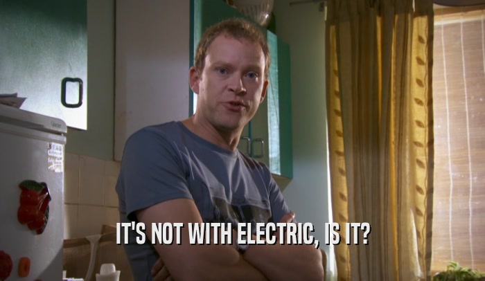 IT'S NOT WITH ELECTRIC, IS IT?  