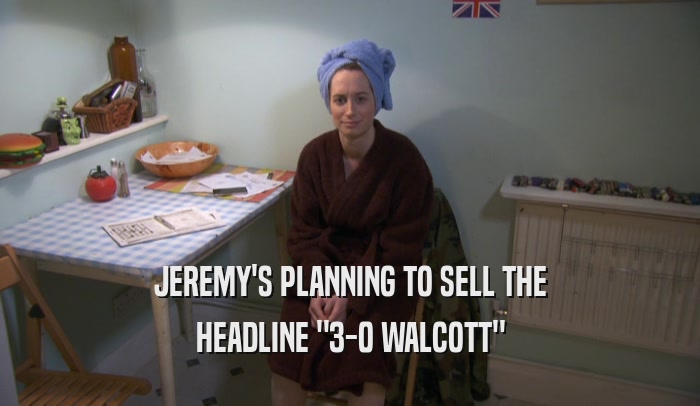JEREMY'S PLANNING TO SELL THE HEADLINE 