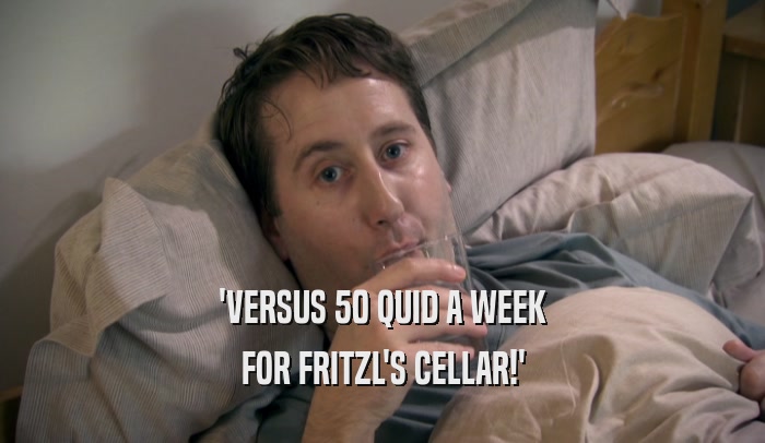 'VERSUS 50 QUID A WEEK FOR FRITZL'S CELLAR!' 