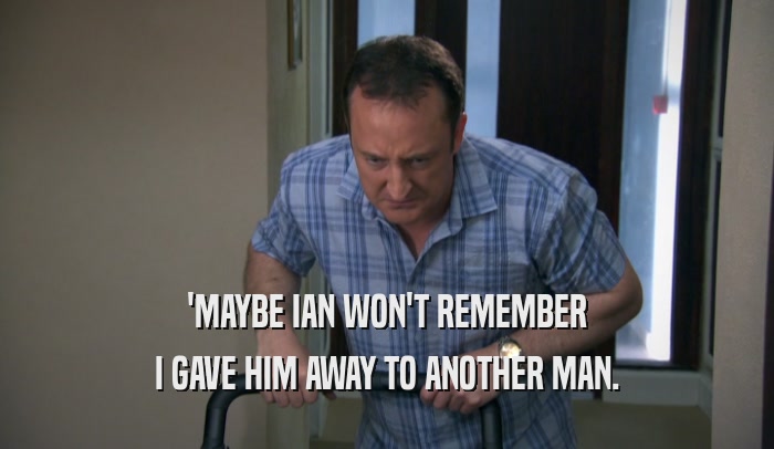 'MAYBE IAN WON'T REMEMBER I GAVE HIM AWAY TO ANOTHER MAN. 