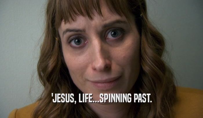 'JESUS, LIFE...SPINNING PAST.  