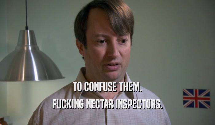 TO CONFUSE THEM. FUCKING NECTAR INSPECTORS. 