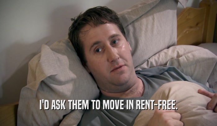 I'D ASK THEM TO MOVE IN RENT-FREE.  