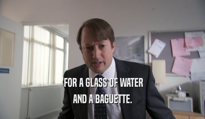 'FOR A GLASS OF WATER
 AND A BAGUETTE.
 