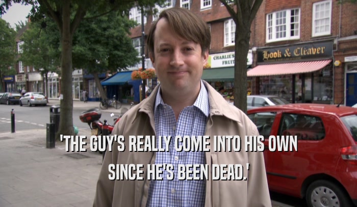 'THE GUY'S REALLY COME INTO HIS OWN SINCE HE'S BEEN DEAD.' 
