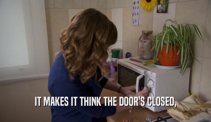 IT MAKES IT THINK THE DOOR'S CLOSED,  