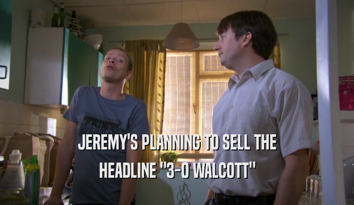 JEREMY'S PLANNING TO SELL THE HEADLINE 