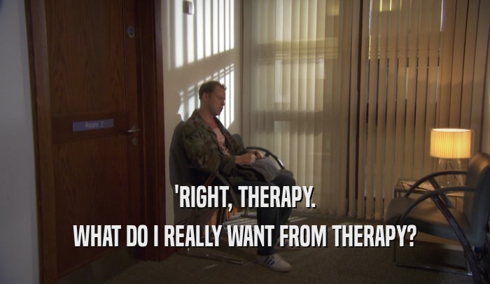 'RIGHT, THERAPY. WHAT DO I REALLY WANT FROM THERAPY? 