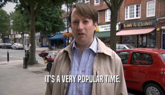 IT'S A VERY POPULAR TIME.  