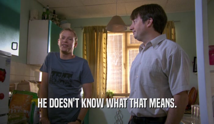 HE DOESN'T KNOW WHAT THAT MEANS.  
