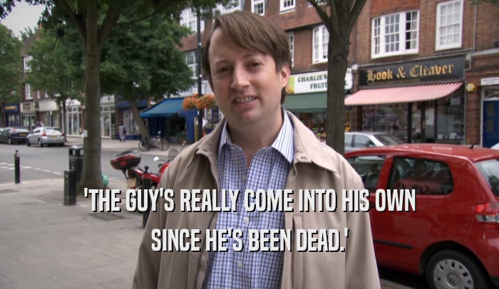 'THE GUY'S REALLY COME INTO HIS OWN SINCE HE'S BEEN DEAD.' 