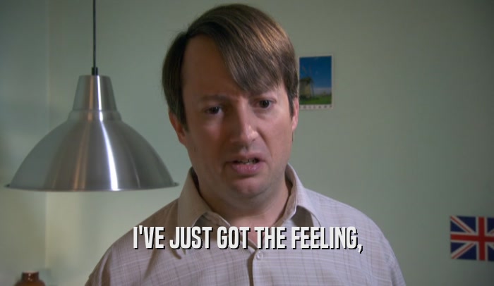I'VE JUST GOT THE FEELING,  