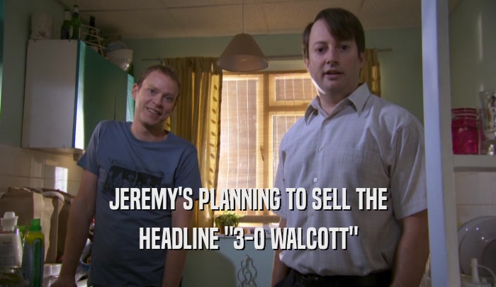 JEREMY'S PLANNING TO SELL THE HEADLINE 
