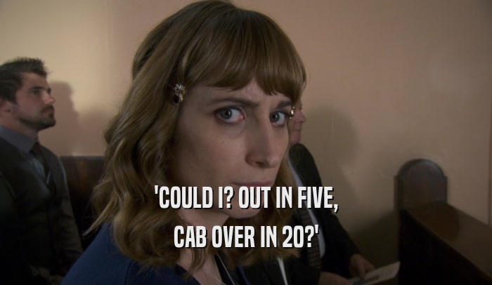 'COULD I? OUT IN FIVE,
 CAB OVER IN 20?'
 
