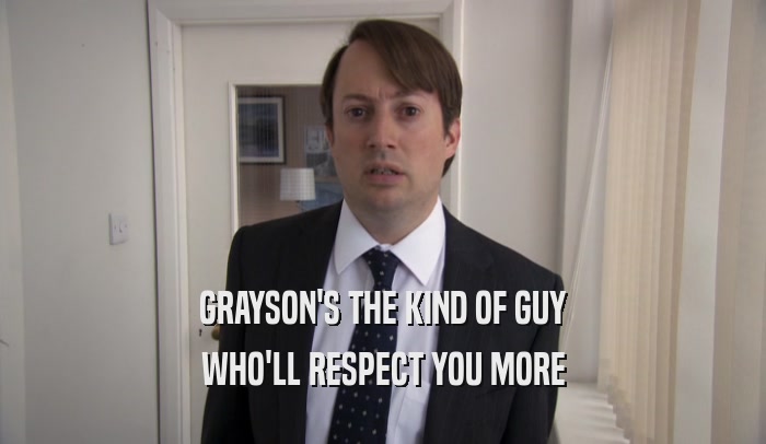 GRAYSON'S THE KIND OF GUY WHO'LL RESPECT YOU MORE 
