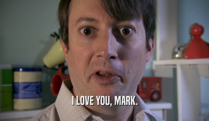 I LOVE YOU, MARK.  