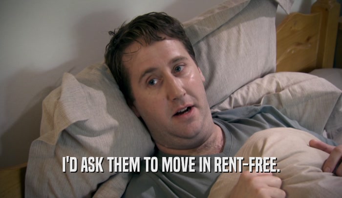 I'D ASK THEM TO MOVE IN RENT-FREE.  