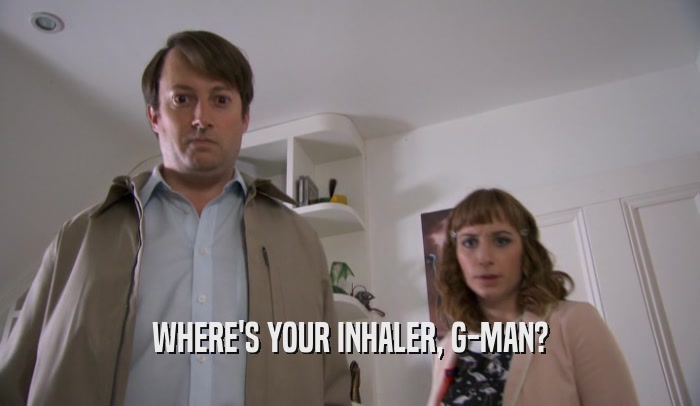WHERE'S YOUR INHALER, G-MAN?  