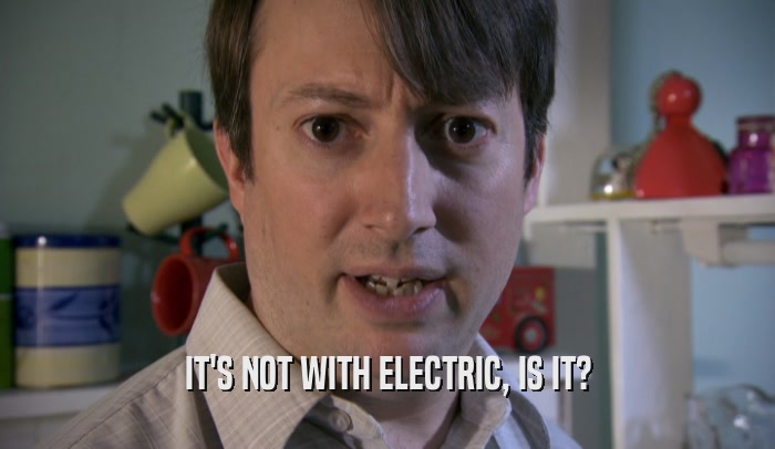 IT'S NOT WITH ELECTRIC, IS IT?  