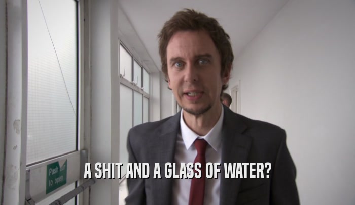 A SHIT AND A GLASS OF WATER?  
