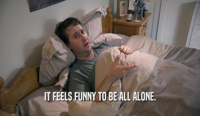 IT FEELS FUNNY TO BE ALL ALONE.  