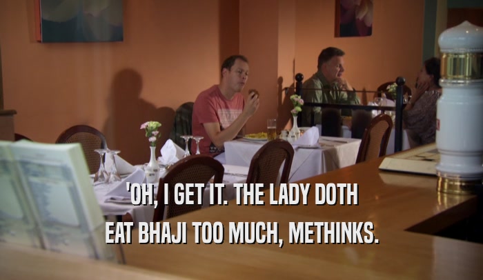 'OH, I GET IT. THE LADY DOTH EAT BHAJI TOO MUCH, METHINKS. 