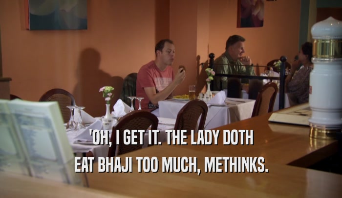 'OH, I GET IT. THE LADY DOTH EAT BHAJI TOO MUCH, METHINKS. 